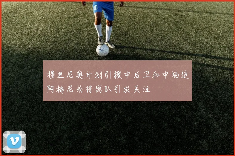 穆里尼奥计划引援中后卫和中场楚阿梅尼或将离队引发关注