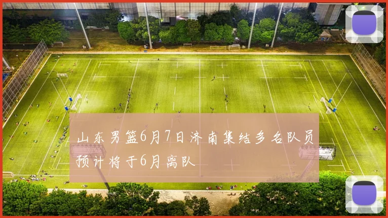 山东男篮6月7日济南集结多名队员预计将于6月离队