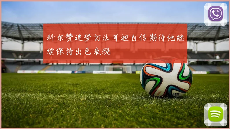科尔赞追梦打法可控自信期待他继续保持出色表现