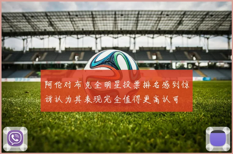 阿伦对布克全明星投票排名感到惊讶认为其表现完全值得更高认可