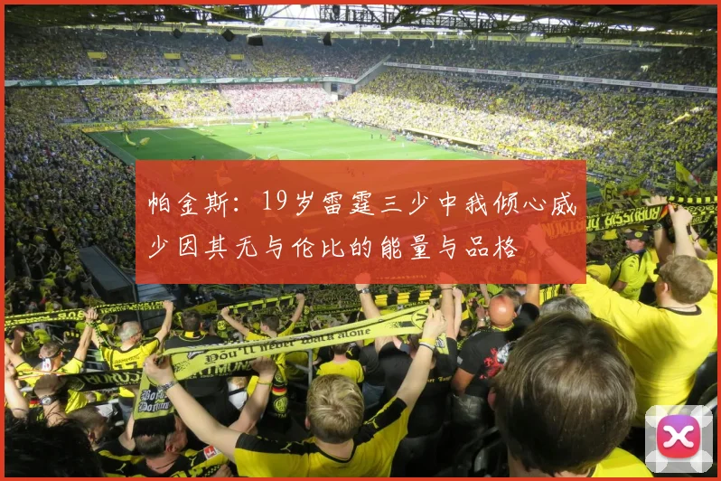 帕金斯：19岁雷霆三少中我倾心威少因其无与伦比的能量与品格