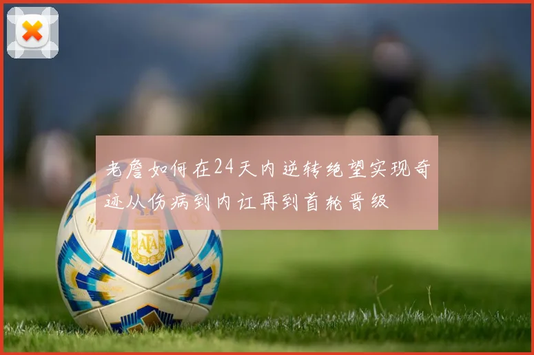老詹如何在24天内逆转绝望实现奇迹从伤病到内讧再到首轮晋级