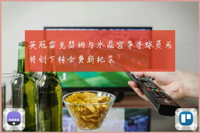 英冠雷克瑟姆与水晶宫争夺球员或将创下转会费新纪录