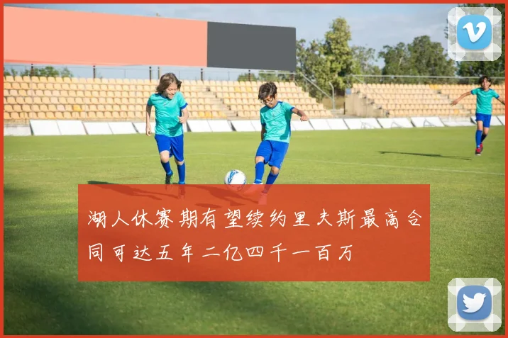 湖人休赛期有望续约里夫斯最高合同可达五年二亿四千一百万