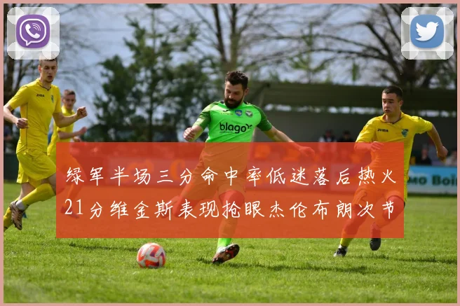 绿军半场三分命中率低迷落后热火21分维金斯表现抢眼杰伦布朗次节独得15分