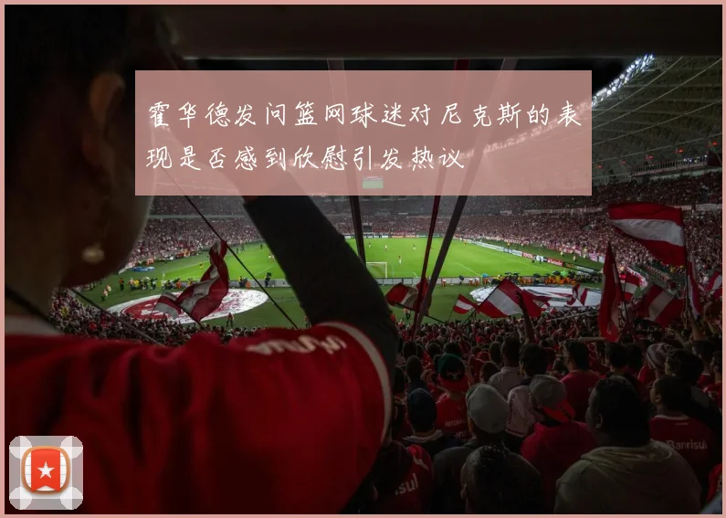 霍华德发问篮网球迷对尼克斯的表现是否感到欣慰引发热议