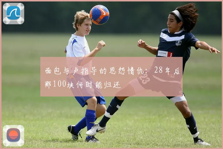 面包与卢指导的恩怨情仇：28年后那100块何时能归还