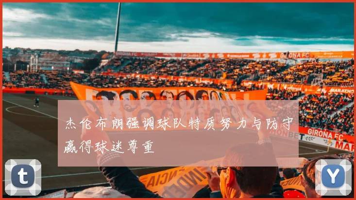 杰伦布朗强调球队特质努力与防守赢得球迷尊重